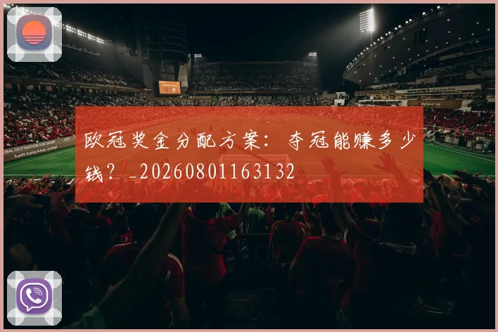 欧冠奖金分配方案：夺冠能赚多少钱？_20260801163132