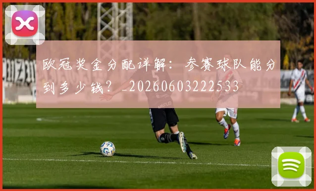 欧冠奖金分配详解：参赛球队能分到多少钱？_20260603222533