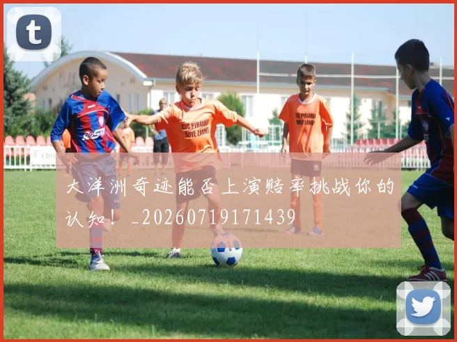 大洋洲奇迹能否上演赔率挑战你的认知!_20260719171439