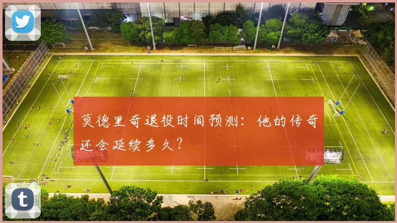 莫德里奇退役时间预测：他的传奇还会延续多久？