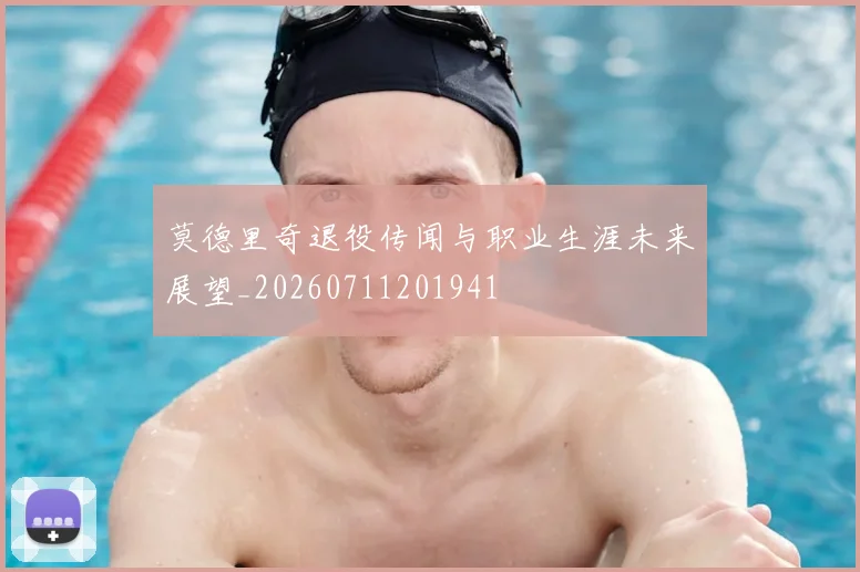 莫德里奇退役传闻与职业生涯未来展望_20260711201941