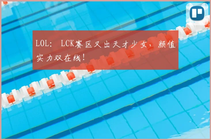 LOL: LCK赛区又出天才少女,颜值实力双在线!
