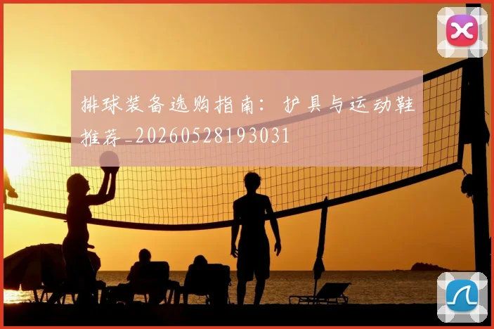 排球装备选购指南:护具与运动鞋推荐_20260528193031