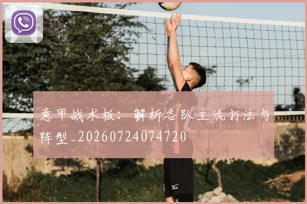 意甲战术板：解析各队主流打法与阵型_20260724074720