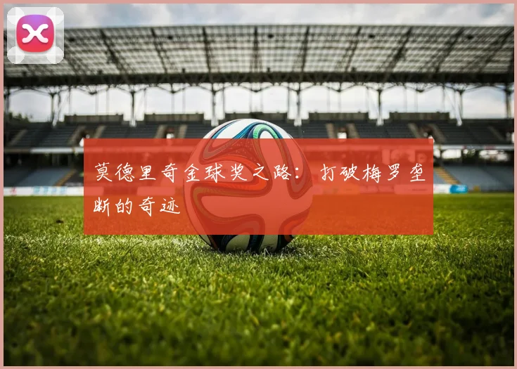 莫德里奇金球奖之路：打破梅罗垄断的奇迹