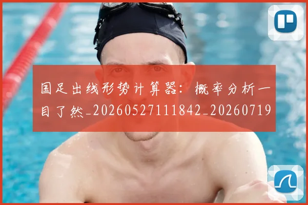 国足出线形势计算器:概率分析一目了然_20260527111842_20260719162519