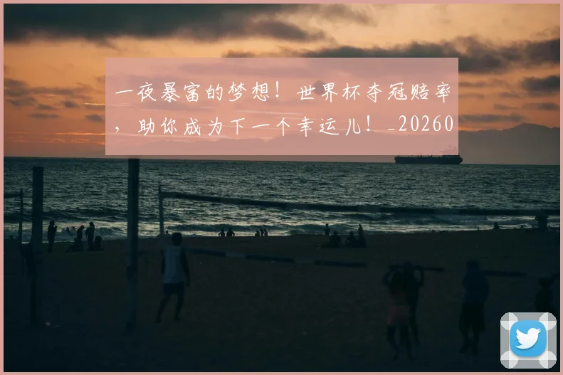 一夜暴富的梦想!世界杯夺冠赔率,助你成为下一个幸运儿!_20260702173021