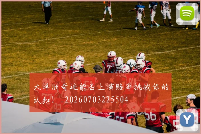 大洋洲奇迹能否上演赔率挑战你的认知！_20260703225504