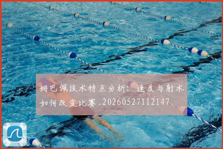 姆巴佩技术特点分析:速度与射术如何改变比赛_20260527112147