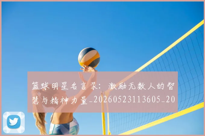 篮球明星名言录：激励无数人的智慧与精神力量_20260523113605_20260708200111