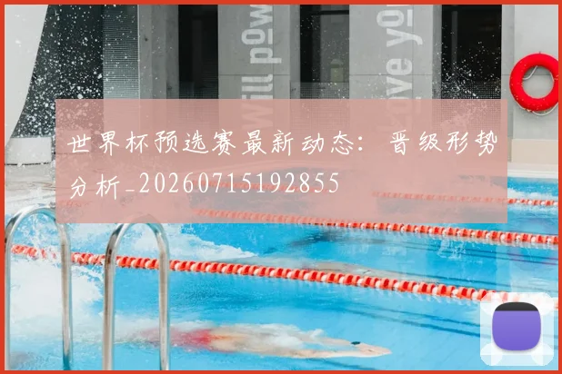 世界杯预选赛最新动态:晋级形势分析_20260715192855