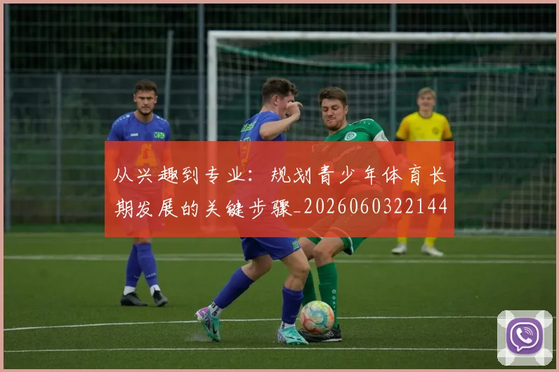 从兴趣到专业:规划青少年体育长期发展的关键步骤_20260603221441