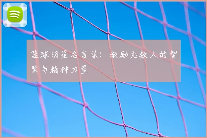 篮球明星名言录:激励无数人的智慧与精神力量