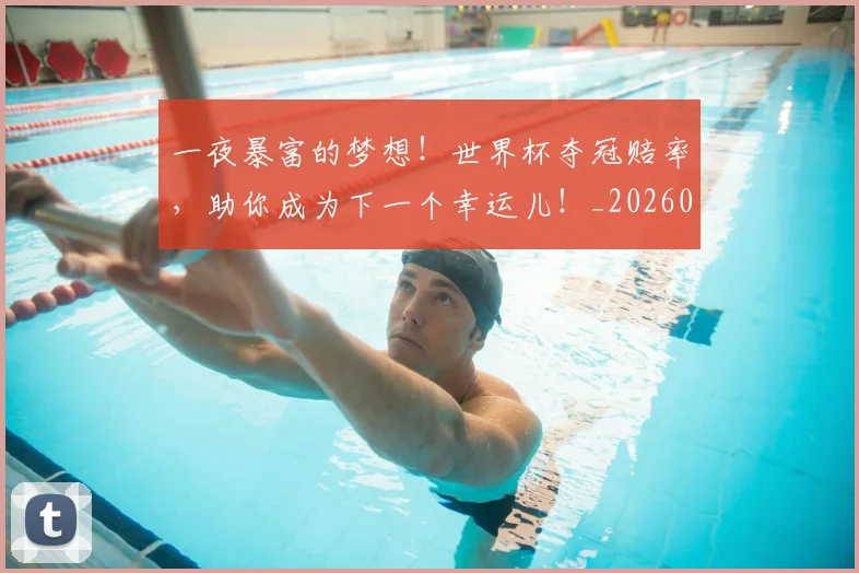 一夜暴富的梦想!世界杯夺冠赔率,助你成为下一个幸运儿!_20260702173021